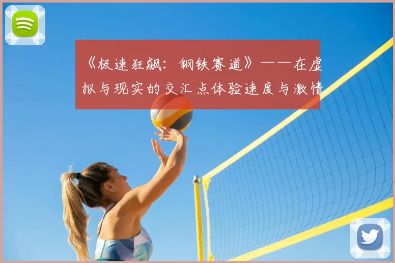 《极速狂飙：钢铁赛道》——在虚拟与现实的交汇点体验速度与激情